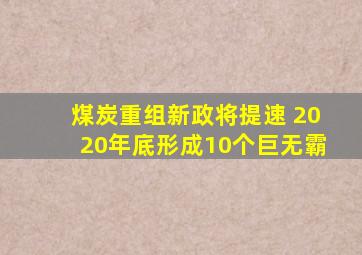 煤炭重组新政将提速 2020年底形成10个巨无霸